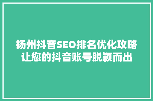 扬州抖音SEO排名优化攻略让您的抖音账号脱颖而出