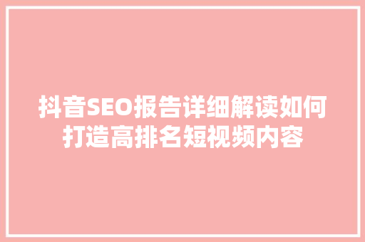 抖音SEO报告详细解读如何打造高排名短视频内容