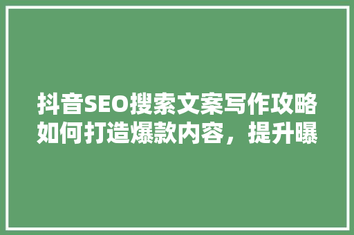 抖音SEO搜索文案写作攻略如何打造爆款内容，提升曝光率