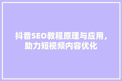 抖音SEO教程原理与应用，助力短视频内容优化
