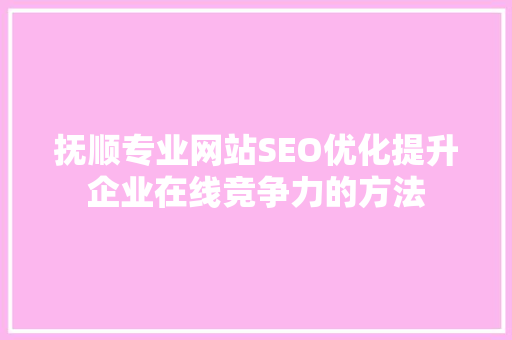 抚顺专业网站SEO优化提升企业在线竞争力的方法