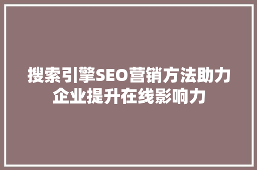 搜索引擎SEO营销方法助力企业提升在线影响力