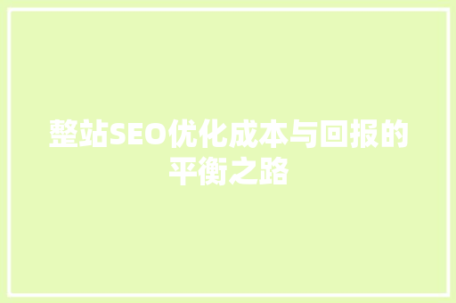 整站SEO优化成本与回报的平衡之路