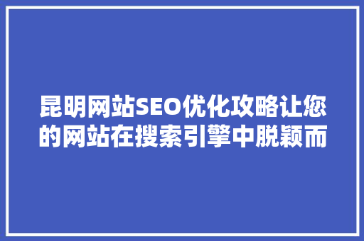 昆明网站SEO优化攻略让您的网站在搜索引擎中脱颖而出