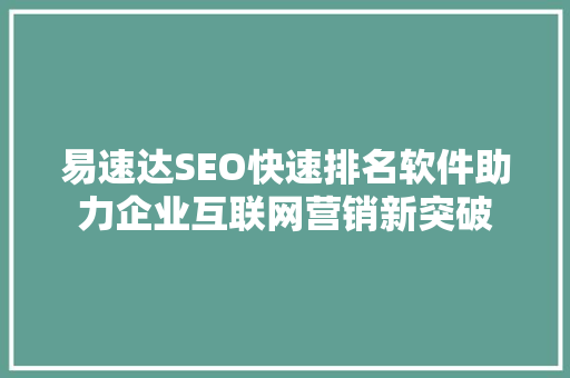 易速达SEO快速排名软件助力企业互联网营销新突破