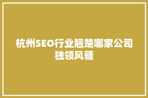 杭州SEO行业翘楚哪家公司独领风骚  第1张
