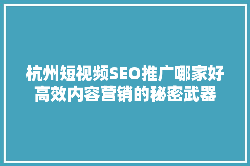 杭州短视频SEO推广哪家好高效内容营销的秘密武器  第1张