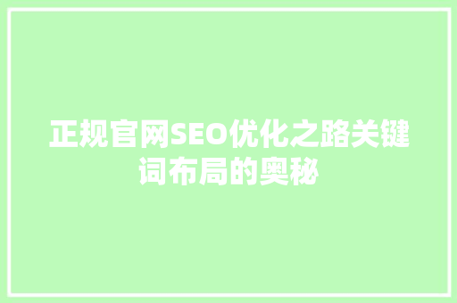 正规官网SEO优化之路关键词布局的奥秘
