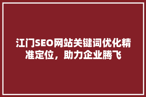 江门SEO网站关键词优化精准定位，助力企业腾飞