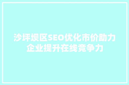沙坪坝区SEO优化市价助力企业提升在线竞争力