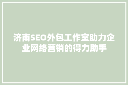 济南SEO外包工作室助力企业网络营销的得力助手  第1张