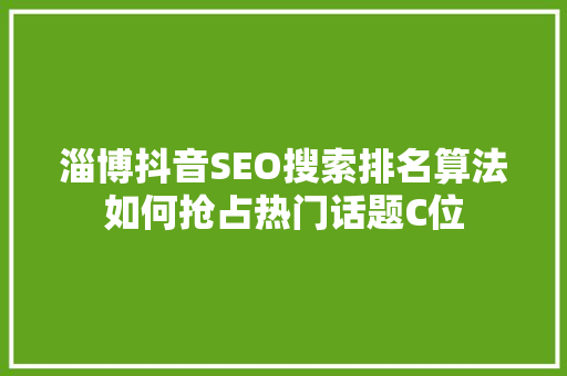淄博抖音SEO搜索排名算法如何抢占热门话题C位