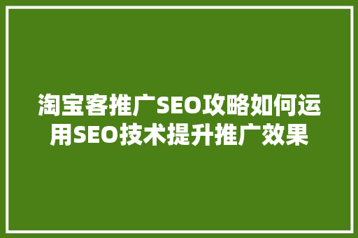 淘宝客推广SEO攻略如何运用SEO技术提升推广效果