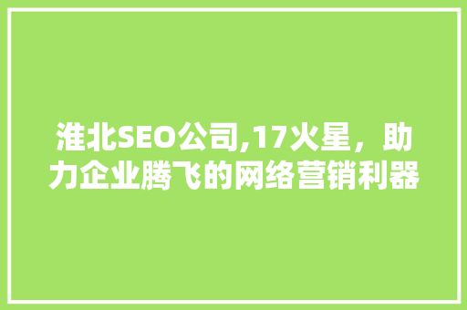 淮北SEO公司,17火星，助力企业腾飞的网络营销利器