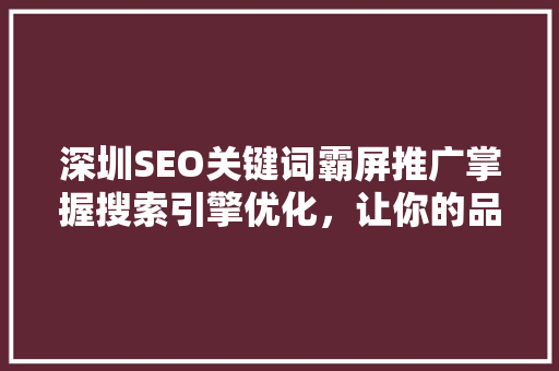 深圳SEO关键词霸屏推广掌握搜索引擎优化，让你的品牌脱颖而出