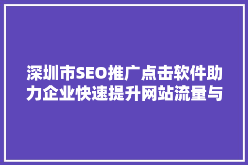 深圳市SEO推广点击软件助力企业快速提升网站流量与转化率