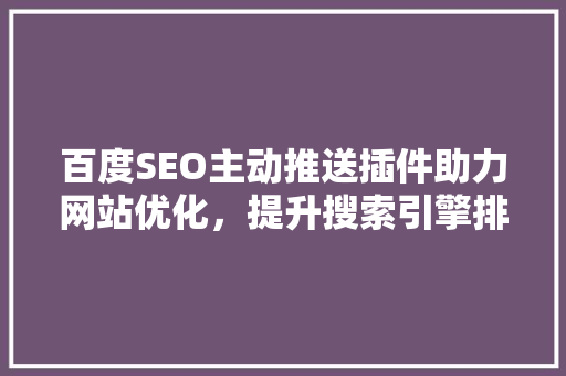 百度SEO主动推送插件助力网站优化，提升搜索引擎排名