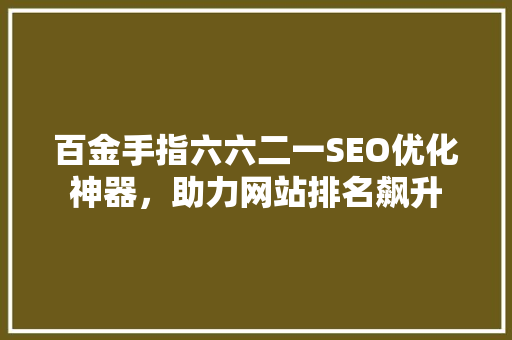 百金手指六六二一SEO优化神器，助力网站排名飙升  第1张