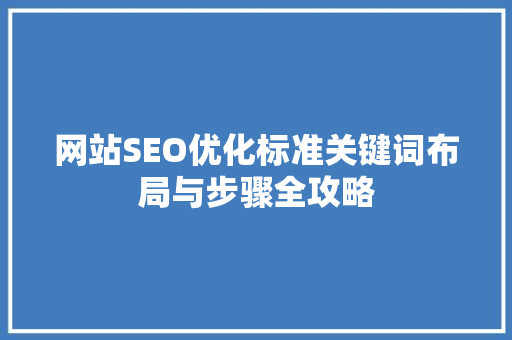 网站SEO优化标准关键词布局与步骤全攻略  第1张