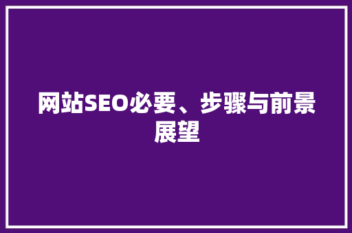 网站SEO必要、步骤与前景展望