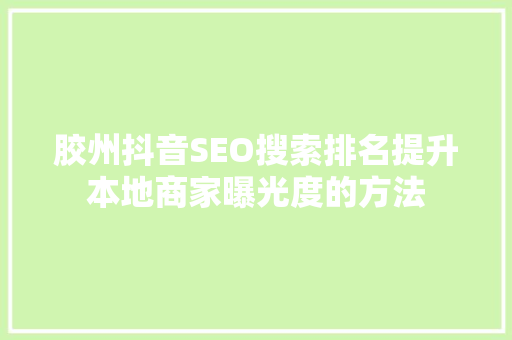 胶州抖音SEO搜索排名提升本地商家曝光度的方法