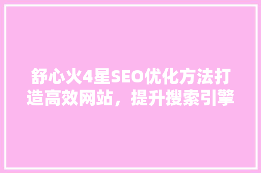 舒心火4星SEO优化方法打造高效网站，提升搜索引擎排名