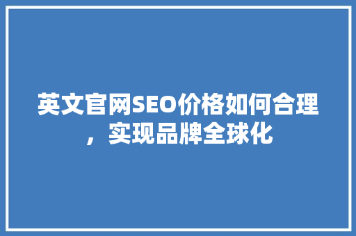 英文官网SEO价格如何合理，实现品牌全球化