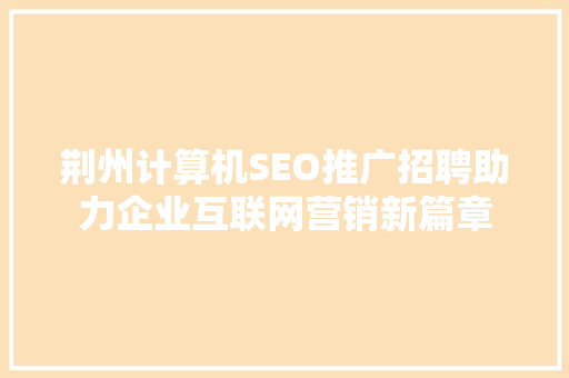 荆州计算机SEO推广招聘助力企业互联网营销新篇章