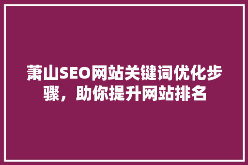萧山SEO网站关键词优化步骤，助你提升网站排名