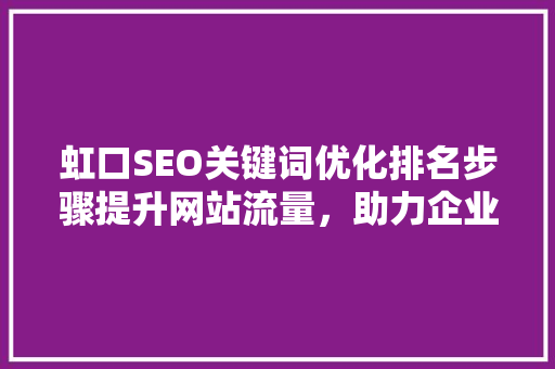 虹口SEO关键词优化排名步骤提升网站流量，助力企业腾飞