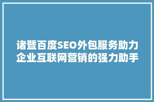 诸暨百度SEO外包服务助力企业互联网营销的强力助手