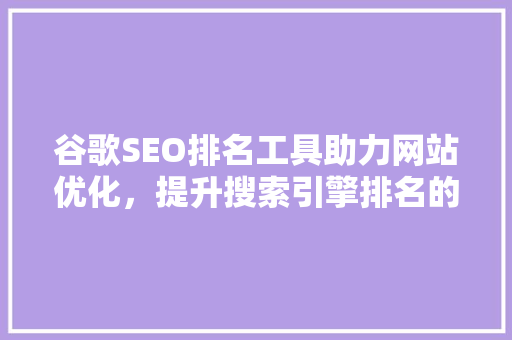 谷歌SEO排名工具助力网站优化，提升搜索引擎排名的秘密武器