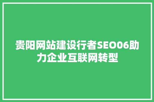 贵阳网站建设行者SEO06助力企业互联网转型