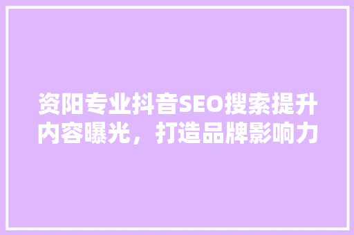 资阳专业抖音SEO搜索提升内容曝光，打造品牌影响力  第1张
