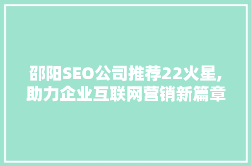 邵阳SEO公司推荐22火星,助力企业互联网营销新篇章