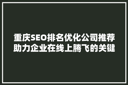 重庆SEO排名优化公司推荐助力企业在线上腾飞的关键步骤