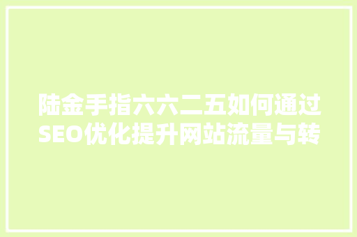 陆金手指六六二五如何通过SEO优化提升网站流量与转化率