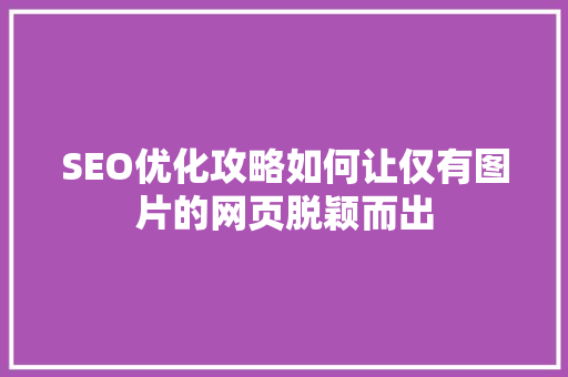 SEO优化攻略如何让仅有图片的网页脱颖而出