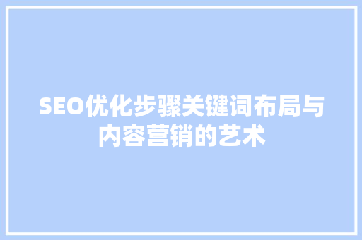 SEO优化步骤关键词布局与内容营销的艺术