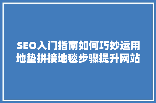 SEO入门指南如何巧妙运用地垫拼接地毯步骤提升网站排名