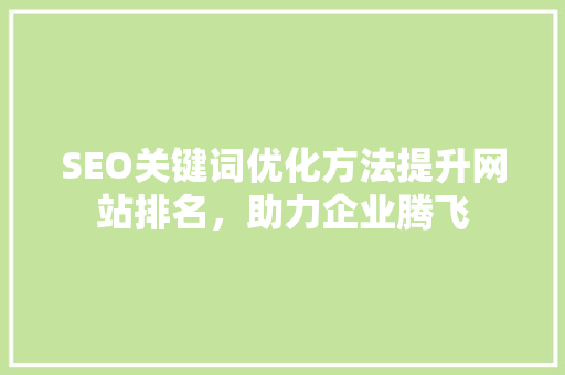 SEO关键词优化方法提升网站排名，助力企业腾飞