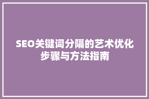 SEO关键词分隔的艺术优化步骤与方法指南