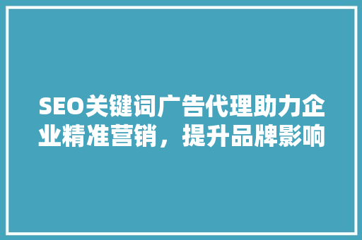 SEO关键词广告代理助力企业精准营销，提升品牌影响力