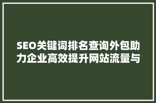 SEO关键词排名查询外包助力企业高效提升网站流量与转化率