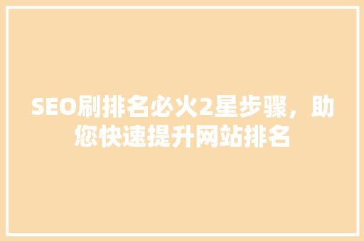 SEO刷排名必火2星步骤，助您快速提升网站排名
