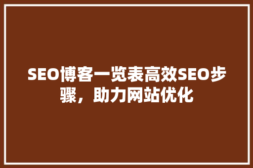 SEO博客一览表高效SEO步骤，助力网站优化