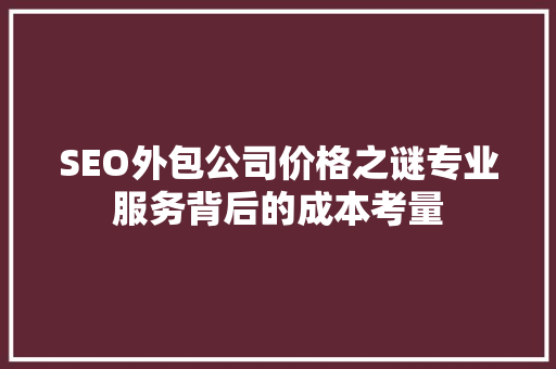 SEO外包公司价格之谜专业服务背后的成本考量