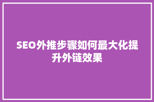 SEO外推步骤如何最大化提升外链效果