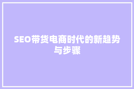 SEO带货电商时代的新趋势与步骤