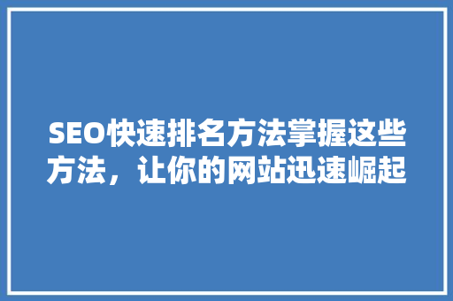 SEO快速排名方法掌握这些方法，让你的网站迅速崛起